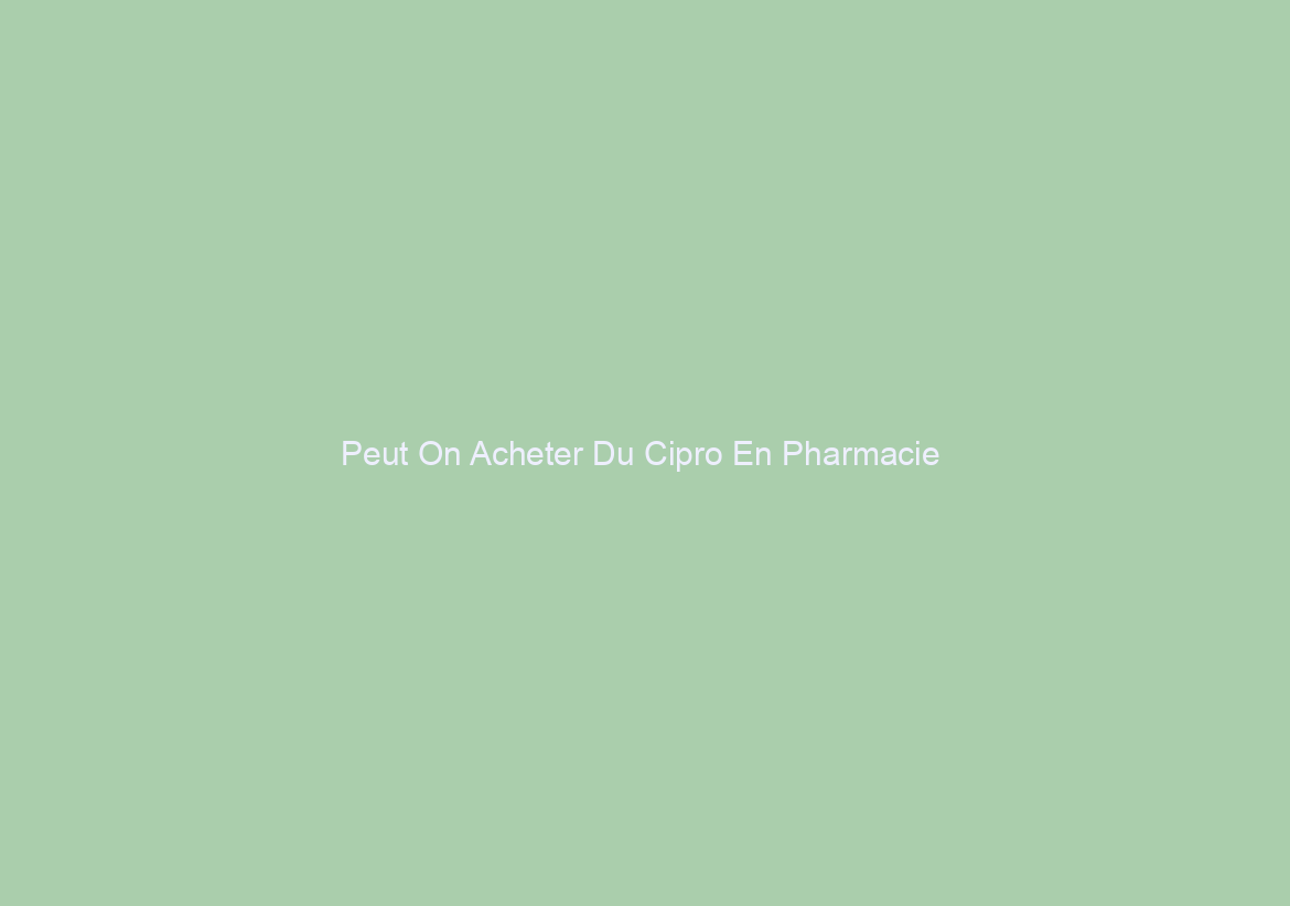 Peut On Acheter Du Cipro En Pharmacie / Pharmacie Pas Cher / Meilleure offre sur les médicaments génériques